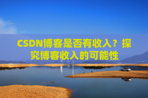 CSDN博客是否有收入？探究博客收入的可能性